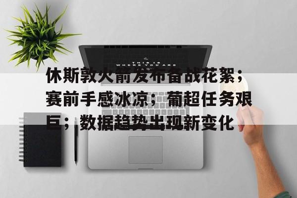 开云官网-包含休斯敦火箭发布备战花絮；赛前手感冰凉；葡超任务艰巨；数据趋势出现新变化的词条