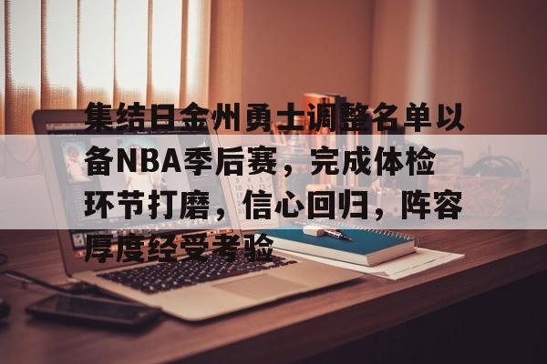 开云app-集结日金州勇士调整名单以备NBA季后赛，完成体检环节打磨，信心回归，阵容厚度经受考验的简单介绍